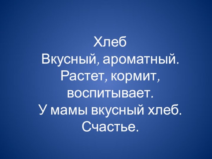 Хлеб Вкусный, ароматный. Растет, кормит, воспитывает. У мамы вкусный хлеб. Счастье.