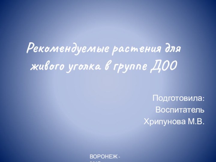 Подготовила:Воспитатель Хрипунова М.В.Рекомендуемые растения для живого уголка в группе ДООВОРОНЕЖ - 2017