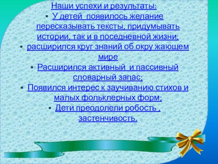 Наши успехи и результаты:У детей появилось желание пересказывать тексты, придумывать истории, так