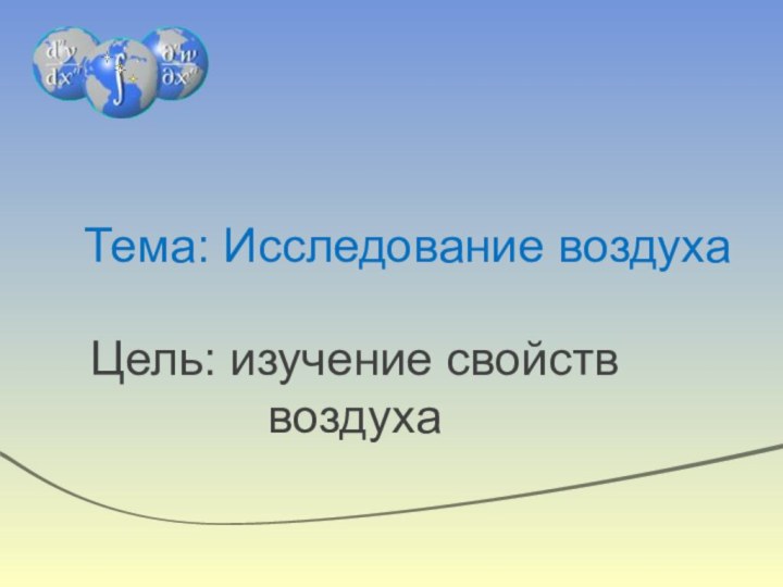 Тема: Исследование воздухаЦель: изучение свойств воздуха