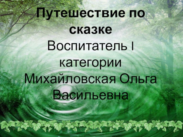 Путешествие по сказке Воспитатель I категории Михайловская Ольга Васильевна