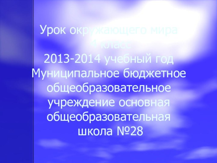 Урок окружающего мира 4 класс2013-2014 учебный годМуниципальное бюджетное общеобразовательное учреждение основная общеобразовательная   школа №28