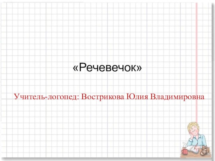 «Речевечок»Учитель-логопед: Вострикова Юлия Владимировна