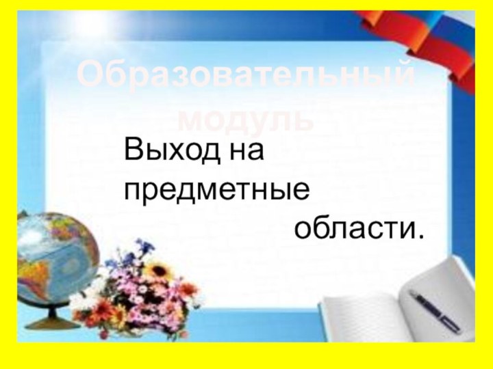 Образовательный модульВыход на предметные            области.