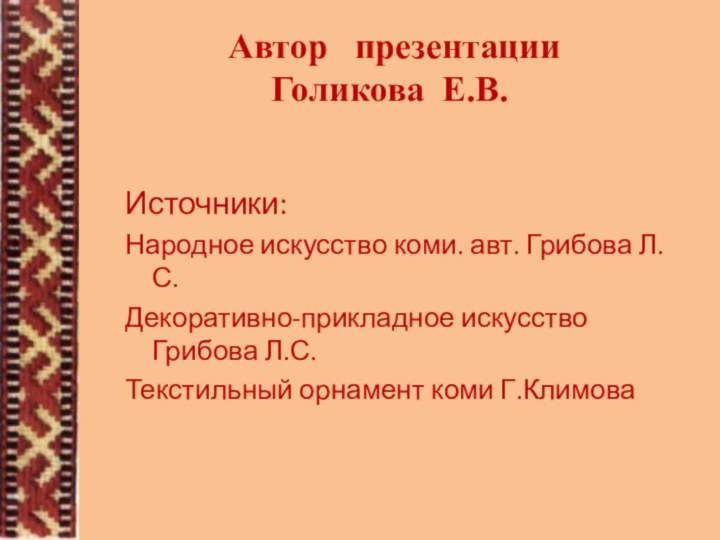 Автор  презентации  Голикова Е.В.Источники:Народное искусство коми. авт. Грибова Л.