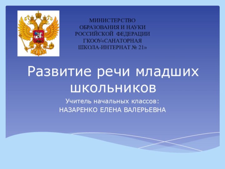 Развитие речи младших школьниковУчитель начальных классов:НАЗАРЕНКО ЕЛЕНА ВАЛЕРЬЕВНАМИНИСТЕРСТВО ОБРАЗОВАНИЯ И НАУКИ РОССИЙСКОЙ ФЕДЕРАЦИИГКООУ«САНАТОРНАЯ ШКОЛА-ИНТЕРНАТ № 21»