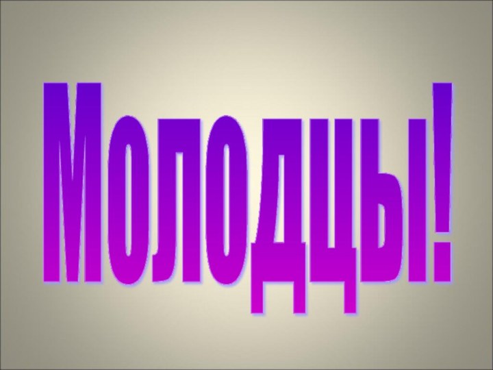 Молодцы!