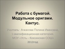 Презентация к уроку Работа с бумагой.Модульное оригами. Кактус. методическая разработка (технология, 4 класс) по теме