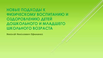 НОВЫЕ ПОДХОДЫ К ФИЗИЧЕСКОМУ ВОСПИТАНИЮ И ОЗДОРОВЛЕНИЮ ДЕТЕЙ по методике Н.Н. Ефименко презентация к уроку по физкультуре (младшая, средняя, старшая, подготовительная группа)