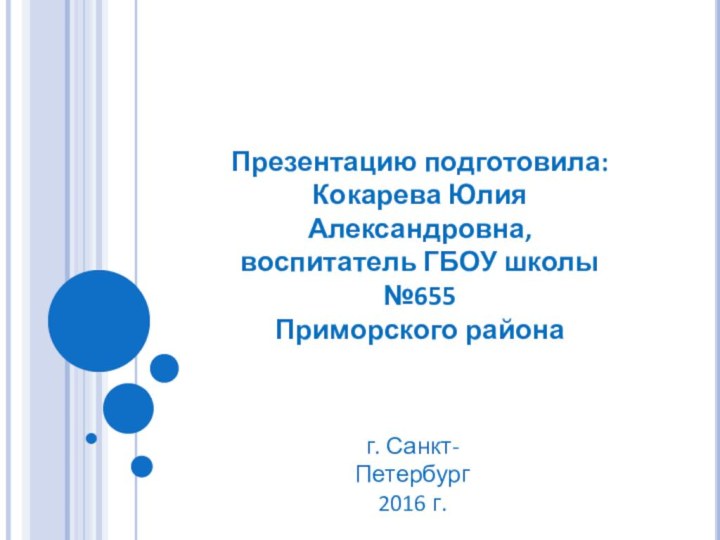 Презентацию подготовила:Кокарева Юлия Александровна,воспитатель ГБОУ школы №655 Приморского районаг. Санкт-Петербург2016 г.