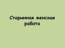 Презентация к уроку по теме Старинная женская работа 2 класс презентация к уроку по окружающему миру (2 класс)