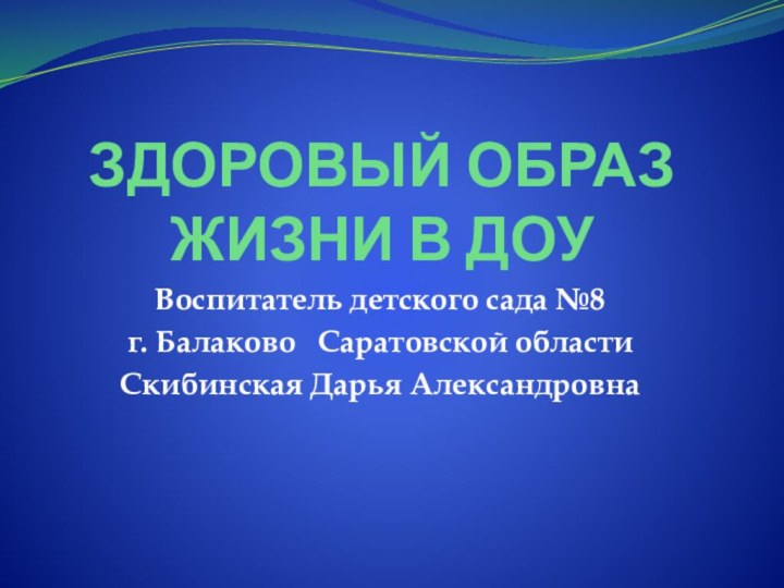 ЗДОРОВЫЙ ОБРАЗ ЖИЗНИ В ДОУВоспитатель детского сада №8 г. Балаково  Саратовской области Скибинская Дарья Александровна