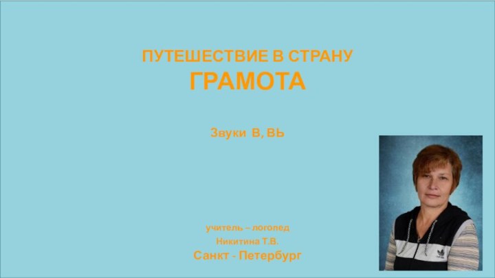 ПУТЕШЕСТВИЕ В СТРАНУГРАМОТАЗвуки В, ВЬ учитель – логопед Никитина Т.В. Санкт -