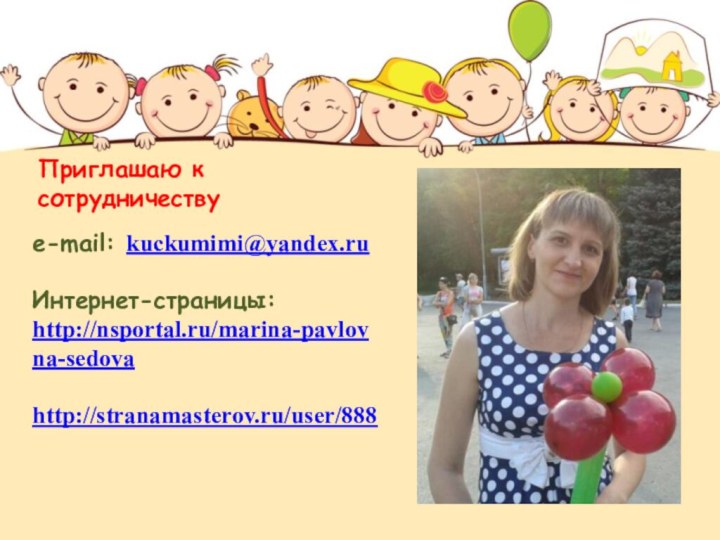 Приглашаю к сотрудничествуe-mail: kuckumimi@yandex.ruИнтернет-страницы:http://nsportal.ru/marina-pavlovna-sedovahttp://stranamasterov.ru/user/888