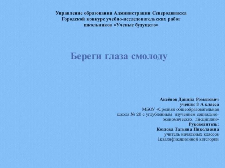 Управление образования Администрации СеверодвинскаГородской конкурс учебно-исследовательских работшкольников «Ученые будущего»Береги глаза смолоду Аксёнов