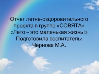 Отчет летне-оздоровительного проекта в группе СОВЯТА Лето – это маленькая жизнь! презентация к уроку (старшая группа)