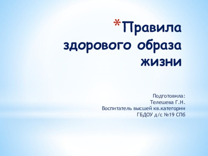 Правила  здорового образа жизниПодготовила:Телешева Г.Н. Воспитатель высшей кв.категорииГБДОУ д/с №19 СПб