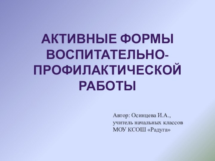 Активные формы воспитательно-профилактической работыАвтор: Осинцева И.А., учитель начальных классов МОУ КСОШ «Радуга»