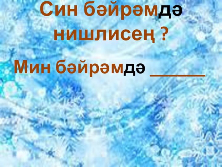 Син бәйрәмдә нишлисең ?Мин бәйрәмдә ______