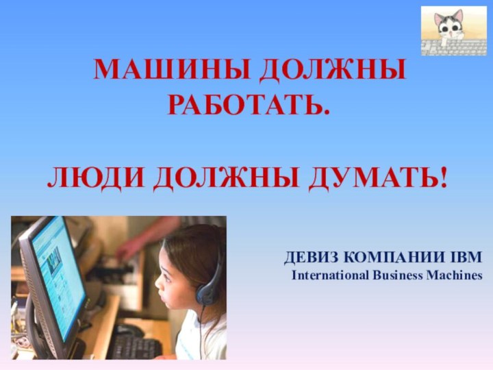 МАШИНЫ ДОЛЖНЫ РАБОТАТЬ.ЛЮДИ ДОЛЖНЫ ДУМАТЬ!ДЕВИЗ КОМПАНИИ IBMInternational Business Machines