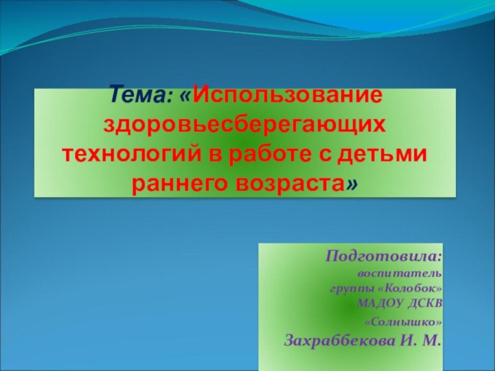 Тема: «Использование здоровьесберегающих технологий в работе с детьми раннего возраста» Подготовила: воспитатель