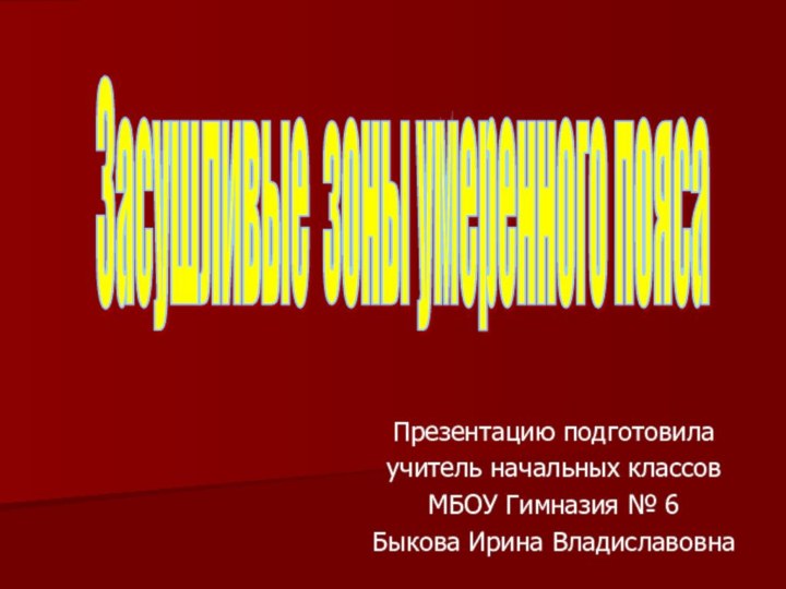 Презентацию подготовила учитель начальных классов МБОУ Гимназия № 6 Быкова Ирина ВладиславовнаЗасушливые