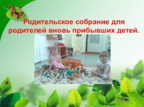 Родительское собрание для родителей вновь прибывших детей. консультация