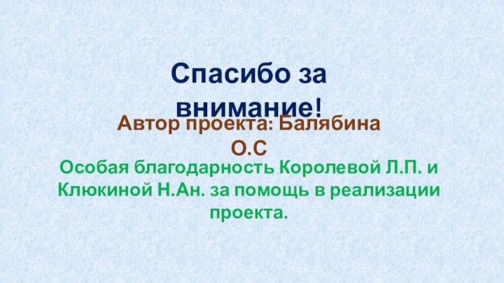 Спасибо за внимание!Автор проекта: Балябина О.СОсобая благодарность Королевой Л.П. иКлюкиной Н.Ан. за помощь в реализации проекта.