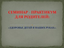 Семинар-практикум для родителей Здоровье детей в наших руках методическая разработка по теме