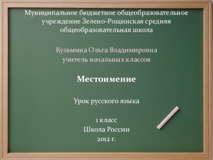 Кузьмина Ольга Владимировнаучитель начальных классовМестоимениеУрок русского языка1 классШкола России2012 г.Муниципальное бюджетное общеобразовательное