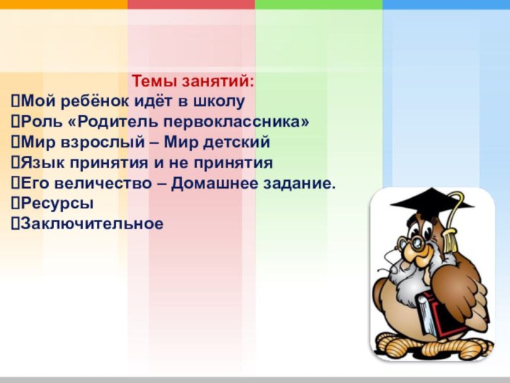 Темы занятий:Мой ребёнок идёт в школуРоль «Родитель первоклассника»Мир взрослый – Мир детскийЯзык