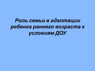Роль семьи в адаптации ребенка раннего возраста к условиям ДОУ презентация к уроку (младшая группа)