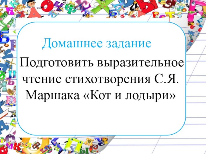 Домашнее задание  Подготовить выразительное чтение стихотворения С.Я. Маршака «Кот и лодыри»