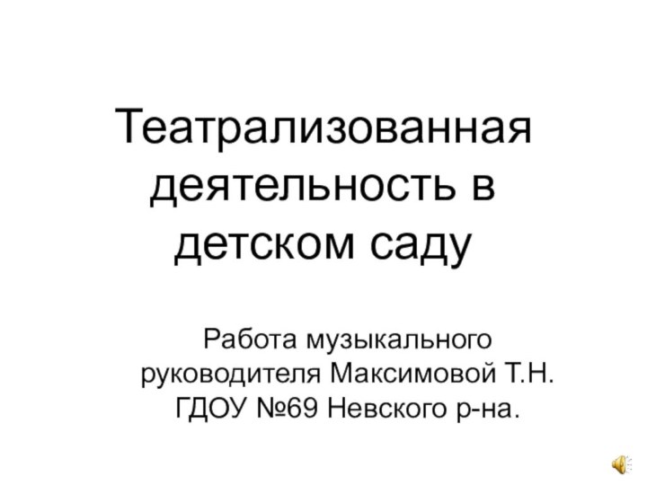 Театрализованная деятельность в детском садуРабота музыкального руководителя Максимовой Т.Н. ГДОУ №69 Невского р-на.