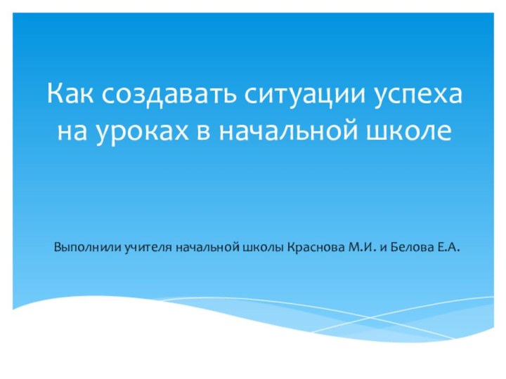 Как создавать ситуации успеха на уроках в начальной школе Выполнили учителя начальной