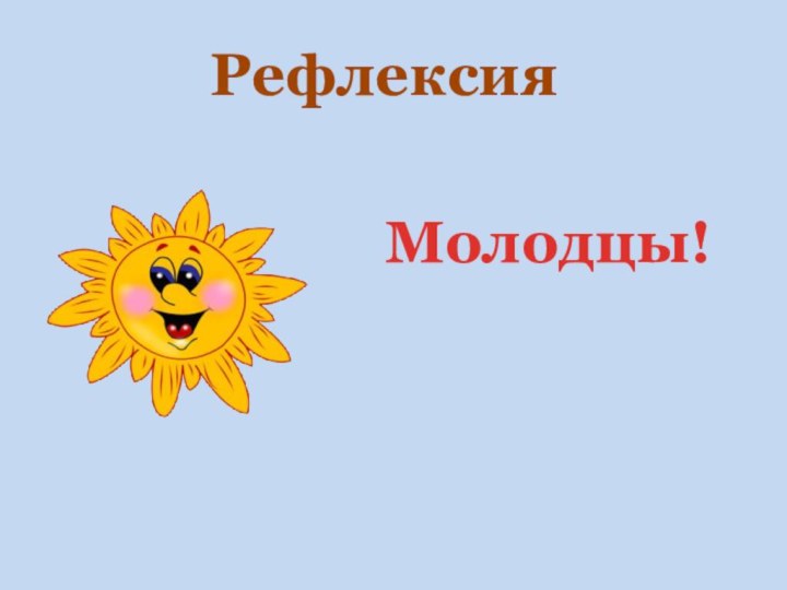 РефлексияМолодцы!