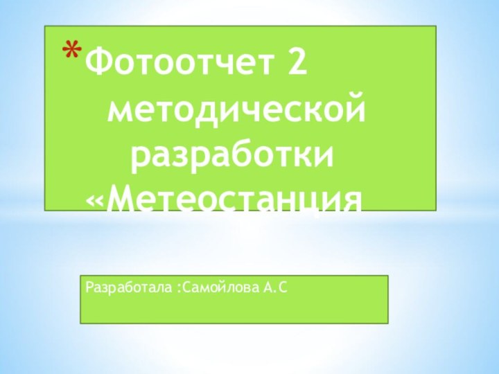 Разработала :Самойлова А.СФотоотчет 2    методической     разработки «Метеостанция