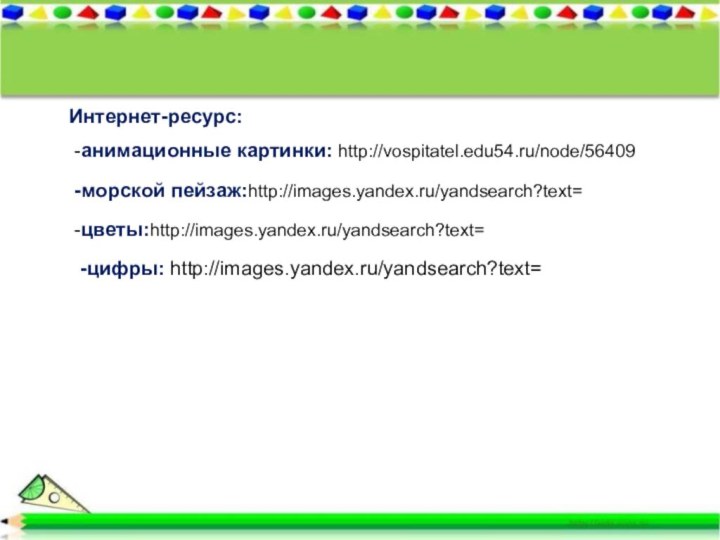 Интернет-ресурс:-анимационные картинки: http://vospitatel.edu54.ru/node/56409-морской пейзаж:http://images.yandex.ru/yandsearch?text=-цветы:http://images.yandex.ru/yandsearch?text= -цифры: http://images.yandex.ru/yandsearch?text=