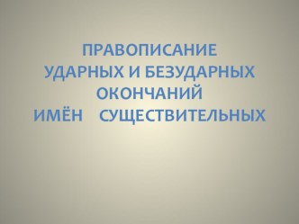 Правописание ударных и безударных окончаний имён существительных. презентация к уроку (русский язык, 4 класс) по теме