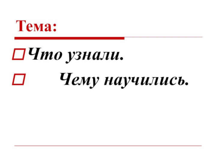 Тема:Что узнали.    Чему научились.