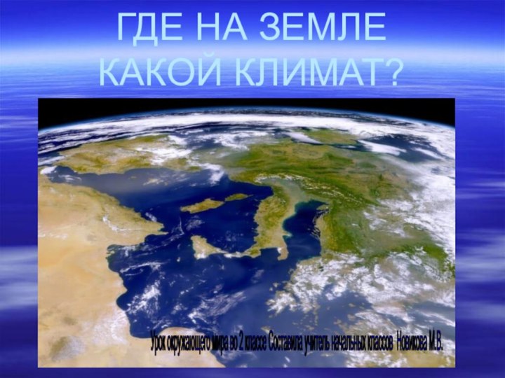 ГДЕ НА ЗЕМЛЕ КАКОЙ КЛИМАТ?Урок окружающего мира во 2 классе Составила учитель