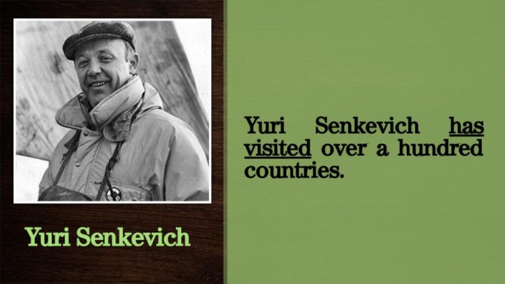 Yuri Senkevich has visited over a hundred countries.Yuri Senkevich