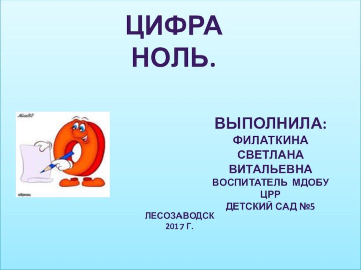 Цифра Ноль.Выполнила:Филаткина Светлана ВитальевнаВоспитатель МДОБУ ЦРРДетский сад №5Лесозаводск 2017 г.