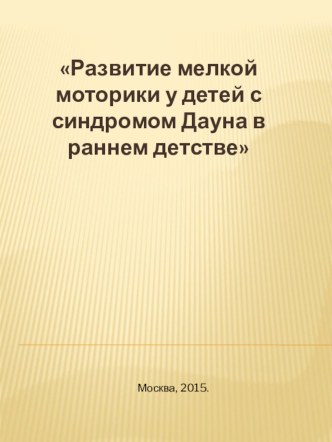Развитие мелкой моторики детей с синдромом Дауна в раннем детстве. презентация к уроку ( группа)