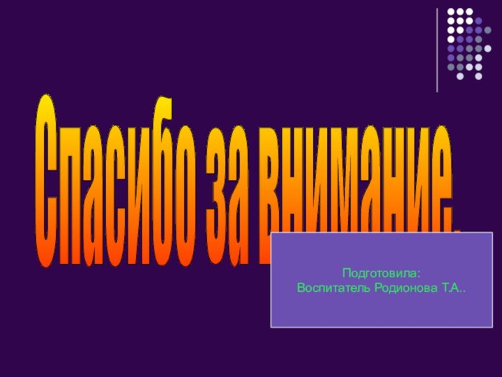 Спасибо за внимание. Подготовила:Воспитатель Родионова Т.А..