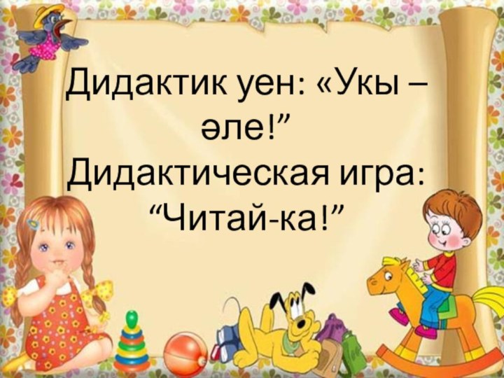 Дидактик уен: «Укы – әле!” Дидактическая игра: “Читай-ка!”