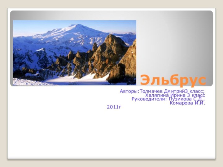 ЭльбрусАвторы:Толмачев Дмитрий3 класс; Халяпина Ирина 3 классРуководители: Пузикова С.Д., Комарова И.И.2011г