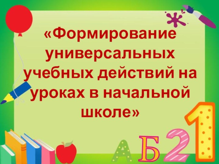 «Формирование универсальных учебных действий на уроках в начальной школе»