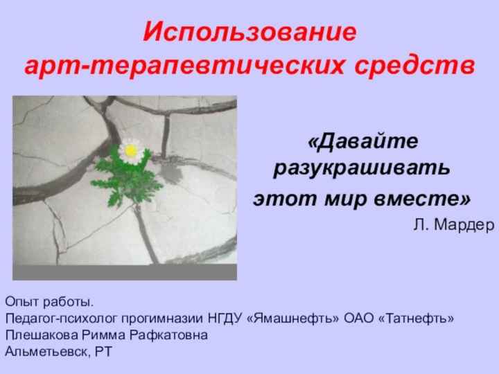 Использование  арт-терапевтических средств «Давайте разукрашивать этот мир вместе»Л. МардерОпыт работы.Педагог-психолог прогимназии