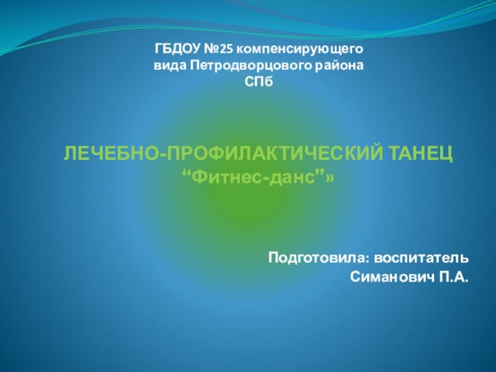 ЛЕЧЕБНО-ПРОФИЛАКТИЧЕСКИЙ ТАНЕЦ “Фитнес-данс”» Подготовила: воспитатель Симанович П.А. ГБДОУ №25 компенсирующего вида Петродворцового района СПб